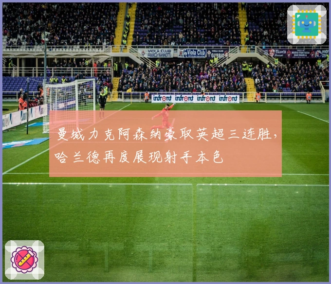 曼城力克阿森纳豪取英超三连胜，哈兰德再度展现射手本色