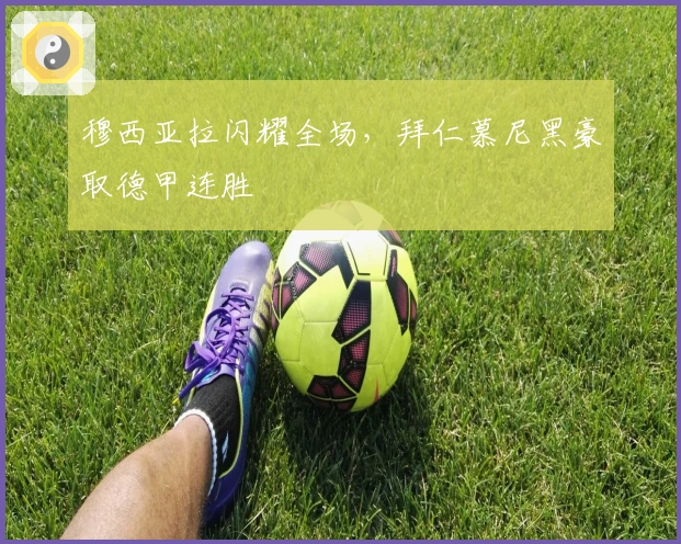 穆西亚拉闪耀全场，拜仁慕尼黑豪取德甲连胜