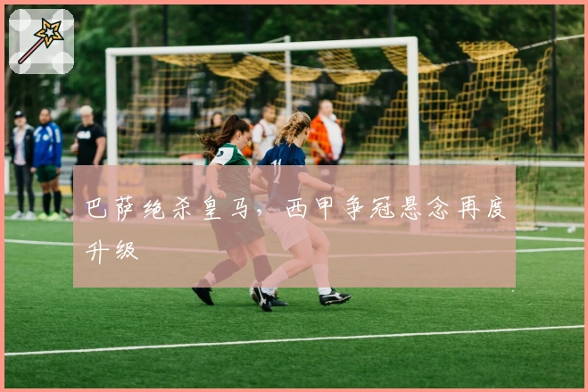 巴萨绝杀皇马,西甲争冠悬念再度升级