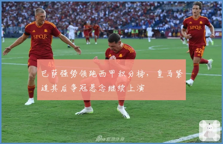 巴萨强势领跑西甲积分榜，皇马紧追其后争冠悬念继续上演