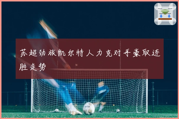 苏超劲旅凯尔特人力克对手豪取连胜走势