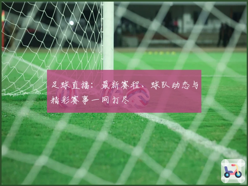 足球直播：最新赛程、球队动态与精彩赛事一网打尽