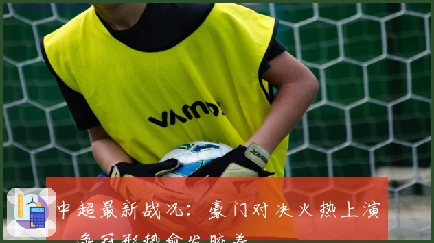 中超最新战况：豪门对决火热上演，争冠形势愈发胶着