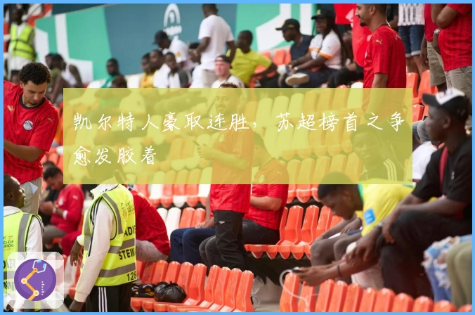 凯尔特人豪取连胜,苏超榜首之争愈发胶着