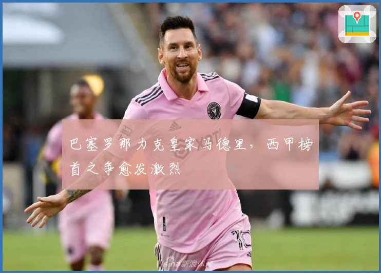 巴塞罗那力克皇家马德里，西甲榜首之争愈发激烈