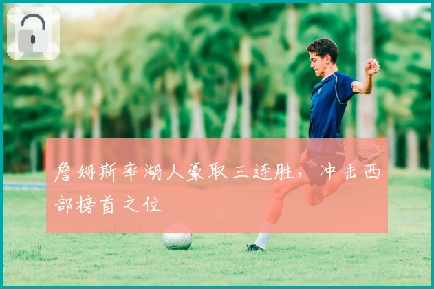 詹姆斯率湖人豪取三连胜，冲击西部榜首之位