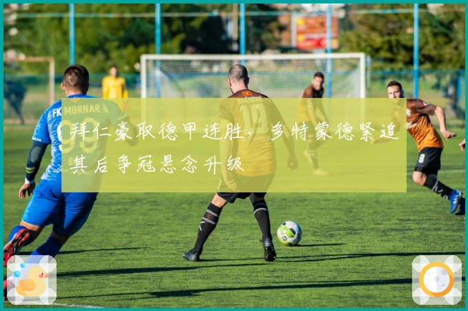 拜仁豪取德甲连胜，多特蒙德紧追其后争冠悬念升级