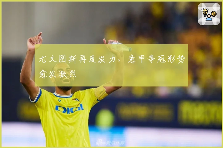 尤文图斯再度发力，意甲争冠形势愈发激烈